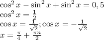 \cos^2x-\sin^2x+\sin^2x=0,5\\\cos^2x=\frac{1}{2}\\\cos x=\frac{1}{\sqrt2};\cos x=-\frac{1}{\sqrt2}\\x=\frac{\pi}{4}+\frac{\pi n}{2}