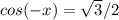 cos(-x)= \sqrt{3} /2