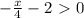 - \frac{x}{4}-2\ \textgreater \ 0