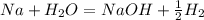 Na + H _{2}O = NaOH + \frac{1}{2} H_{2}