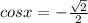 cosx=- \frac{\sqrt{2}}{2}