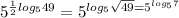 5^{ \frac{1}{2} log_{5} 49 } = 5^{log_{5} \sqrt{49} = 5^{log_{5} 7