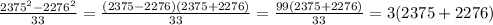 \frac{ 2375^2-2276^2}{33} = \frac{ (2375-2276)( 2375+2276)}{33} =\frac{ 99( 2375+2276)}{33} =3( 2375+2276)