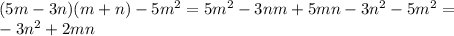 (5m-3n)(m+n)-5m^2=5m^2-3nm+5mn-3n^2-5m^2= \\ -3n^2+2mn