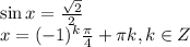 \sin x= \frac{ \sqrt{2} }{2} \\ x=(-1)^k \frac{\pi}{4} + \pi k,k \in Z