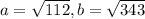 a= \sqrt{112} , b= \sqrt{343}