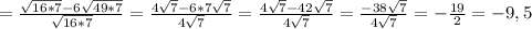 =\frac{ \sqrt{16*7} -6 \sqrt{49*7} }{\sqrt{16*7}} =\frac{ 4\sqrt{7} -6*7 \sqrt{7} }{4\sqrt{7}} =\frac{ 4\sqrt{7} -42 \sqrt{7} }{4\sqrt{7}} =\frac{ -38\sqrt{7} }{4\sqrt{7}} =- \frac{19}{2} =-9,5