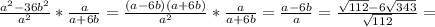 \frac{ a^{2}-36 b^{2} }{ a^{2} } * \frac{a}{a+6b} =\frac{ (a-6 b)(a+6b) }{ a^{2} } * \frac{a}{a+6b} = \frac{a-6b}{a} =\frac{ \sqrt{112} -6 \sqrt{343} }{\sqrt{112}} =