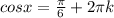 cosx= \frac{ \pi }{6}+2 \pi k