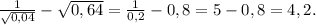 \frac{1}{ \sqrt{0,04}} - \sqrt{0,64}= \frac{1}{0,2} - 0,8 =5-0,8=4,2.