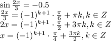 \sin\frac{2x}{3} =-0.5 \\ \frac{2x}{3} =(-1)^{k+1}\cdot \frac{\pi}{6}+ \pi k,k \in Z \\ 2x=(-1)^{k+1}\cdot \frac{\pi}{2} +3 \pi k, k \in Z \\ x=(-1)^{k+1}\cdot \frac{\pi}{4}+ \frac{3 \pi k}{2} , k \in Z