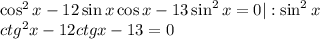 \cos^2x-12\sin x\cos x-13\sin^2x=0|:\sin^2x\\ ctg^2x-12ctgx-13=0