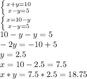 \left \{ {{x+y=10} \atop {x-y=5}} \right. \\ \left \{ {{x=10-y} \atop {x-y=5}} \right. \\ 10-y-y=5 \\ -2y=-10+5 \\ y=2.5 \\ x=10-2.5=7.5 \\ x*y=7.5*2.5=18.75