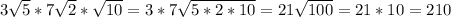 3 \sqrt{5}*7 \sqrt{2} * \sqrt{10} =3*7 \sqrt{5*2*10} =21 \sqrt{100}=21*10=210