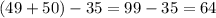 (49+50)-35=99-35=64