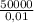 \frac{50000}{0,01}