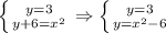 \left \{ {{y=3} \atop {y+6=x^2}} \right. \Rightarrow&#10; \left \{ {{y=3} \atop {y=x^2-6}} \right. &#10;