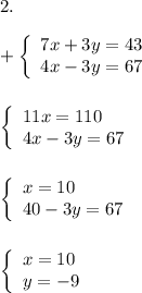 2.\\\\+\left \{\begin{array}{lcl} {{7x+3y=43} \\ {4x-3y=67}}\end{array} \right. \\\\\\\left \{\begin{array}{lcl} {{11x=110} \\ {4x-3y=67}}\end{array} \right. \\\\\\\left \{\begin{array}{lcl} {{x=10} \\ {40-3y=67}}\end{array} \right.\\\\\\\left \{\begin{array}{lcl} {{x=10} \\ {y = -9}}\end{array} \right.