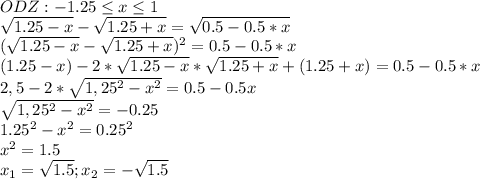 ODZ: -1.25 \leq x \leq 1 \\ \sqrt{1.25-x} - \sqrt{1.25+x} = \sqrt{0.5-0.5*x} \\ ( \sqrt{1.25-x} - \sqrt{1.25+x} )^2=0.5-0.5*x \\ (1.25-x)-2* \sqrt{1.25-x}* \sqrt{1.25+x}+(1.25+x)=0.5-0.5*x \\ 2,5-2*\sqrt{1,25^2-x^2}=0.5-0.5x \\ \sqrt{1,25^2-x^2}=-0.25 \\ 1.25^2-x^2=0.25^2 \\ x^2=1.5 \\ x_1= \sqrt{1.5}; x_2= - \sqrt{1.5}