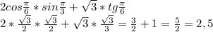 2cos \frac{\pi}{6}*sin \frac{\pi}{3}+ \sqrt{3}*tg \frac{\pi}{6}\\2* \frac{ \sqrt{3} }{2}* \frac{ \sqrt{3} }{2} + \sqrt{3}* \frac{ \sqrt{3} }{3}= \frac{3}{2}+1= \frac{5}{2}=2,5