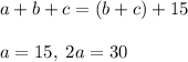 a+b+c=(b+c)+15\; \\\\a=15,\; 2a=30