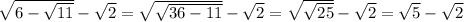 \sqrt{6- \sqrt{11} } - \sqrt{2} = \sqrt{ \sqrt{36-11} } - \sqrt{2} = \sqrt{ \sqrt{25} } - \sqrt{2} = \sqrt{5} - \sqrt{2}