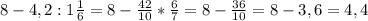 8-4,2:1 \frac{1}{6}=8- \frac{42}{10} * \frac{6}{7} =8- \frac{36}{10}=8-3,6=4,4