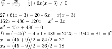 \frac{27}{x}- \frac{20}{x-3}= \frac{1}{6}|*6x(x-3) \neq 0\\\\27*6(x-3)-20*6x=x(x-3)\\162x-486-120x=x^2-3x\\x^2-45x+486=0\\ D=(-45)^2-4*1*486=2025-1944=81=9^2\\x_1=(45+9)/2=54/2=27\\x_2=(45-9)/2=36/2=18