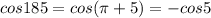 cos185=cos( \pi +5)=-cos5