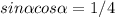 sin \alpha cos \alpha =1/4