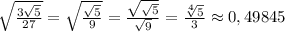 \sqrt{\frac{3\sqrt{5}}{27}}=\sqrt{\frac{\sqrt{5}}{9}}=\frac{\sqrt{\sqrt{5}}}{\sqrt{9}}=\frac{\sqrt[4]{5}}{3}\approx0,49845