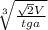 \sqrt[3]{ \frac{ \sqrt{2} V}{tga} }