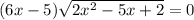 (6x-5) \sqrt{2x^2-5x+2} =0