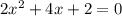 2x^2+4x+2=0