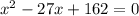 x^{2} -27x+162=0