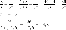 \dfrac{8}{x} -\dfrac{4}{5x} =\dfrac{5*8}{5*x} -\dfrac{4}{5x} =\dfrac{40-4}{5x} =\dfrac{36}{5x} \\ \\ x=-1,5\\ \\ \dfrac{36}{5*(-1,5)} =\dfrac{36}{-7,5} =-4,8