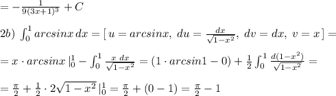 =-\frac{1}{9(3x+1)^3}+C\\\\2b)\; \int_0^1arcsinx\, dx=[\, u=arcsinx,\; du=\frac{dx}{\sqrt{1-x^2}},\; dv=dx,\; v=x\, ]=\\\\=x\cdot arcsinx\, |_0^1-\int _0^1\frac{x\; dx}{\sqrt{1-x^2}}=(1\cdot arcsin1-0)+\frac{1}{2}\int_0^1\frac{d(1-x^2)}{\sqrt{1-x^2}}=\\\\=\frac{\pi}{2}+\frac{1}{2}\cdot 2\sqrt{1-x^2}\, |_0^1=\frac{\pi}{2}+(0-1)=\frac{\pi}{2}-1