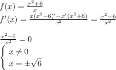 f(x)= \frac{x^2+6}{x} \\&#10;f'(x) = \frac{x(x^2-6)'-x'(x^2+6)}{x^2} = \frac{x^2-6}{x^2}\\\\ &#10;\frac{x^2-6}{x^2} = 0\\&#10;\begin{cases}&#10; \ x \neq 0\\&#10; \ x = \pm \sqrt{6} &#10;\end{cases}