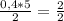 \frac{0,4 * 5}{2} = \frac{2}{2}