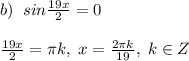 b)\; \; sin\frac{19x}{2}=0\\\\\frac{19x}{2}=\pi k,\; x=\frac{2\pi k}{19},\; k\in Z