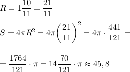 R=1\dfrac {10}{11}=\dfrac {21}{11}\\\\S=4\pi R^2=4\pi\bigg(\dfrac {21}{11}\bigg)^2=4\pi\cdot\dfrac {441}{121}=\\\\\\=\dfrac {1764}{121}\cdot \pi=14\dfrac{70}{121}\cdot \pi\approx 45,8