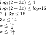 log_{2}(2+3x) \leq 4 \\ &#10;log_{2}(2+3x) \leq log_{2}16 \\ &#10;2 + 3x \leq 16 \\ &#10;3x \leq 14 \\ &#10;x \leq \frac{14}{3} \\ &#10;x \leq 4\frac{2}{3} &#10;&#10;