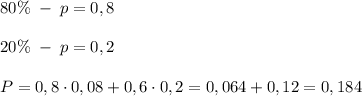 80\% \; -\; p=0,8\\\\20\%\; -\; p=0,2\\\\P=0,8\cdot 0,08+0,6\cdot 0,2=0,064+0,12=0,184