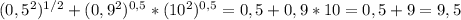 (0,5^2) ^{1/2} +(0,9^2) ^{0,5} *(10^2) ^{0,5} =0,5+0,9*10=0,5+9=9,5