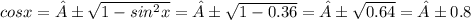 cosx= ± \sqrt{1-sin^2x} = ± \sqrt{1-0.36} = ± \sqrt{0.64} =± 0.8