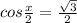 cos \frac{x}{2} = \frac{ \sqrt{3} }{2}