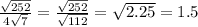 \frac{ \sqrt{252} }{4 \sqrt{7} } =\frac{ \sqrt{252} }{\sqrt{112} } = \sqrt{2.25} = 1.5