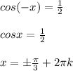 cos(-x)= \frac{1}{2} \\ \\ cosx= \frac{1}{2} \\ \\ x=б \frac{ \pi }{3} +2 \pi k