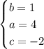 \begin{cases} b=1 \\ a=4 \\ c=-2 \end{cases}