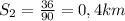 S_2= \frac{36}{90}=0,4 km